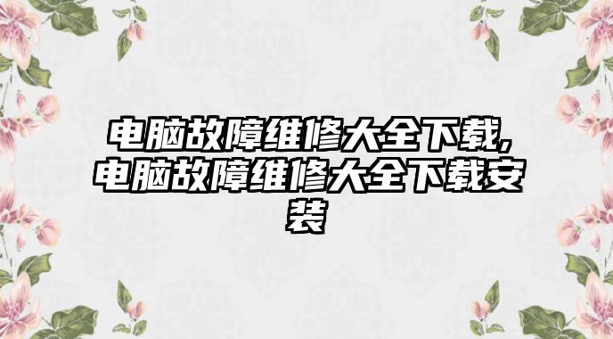 電腦故障維修大全下載,電腦故障維修大全下載安裝