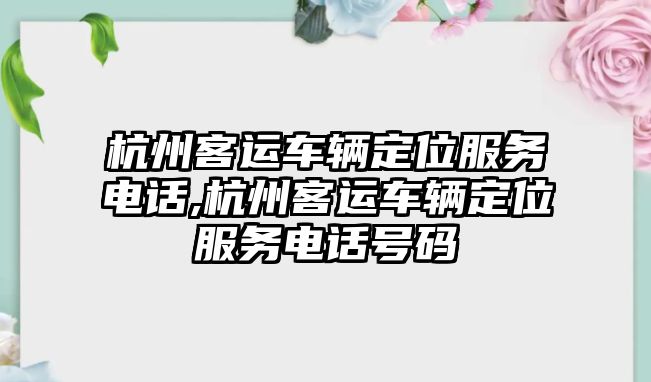 杭州客運車輛定位服務電話,杭州客運車輛定位服務電話號碼