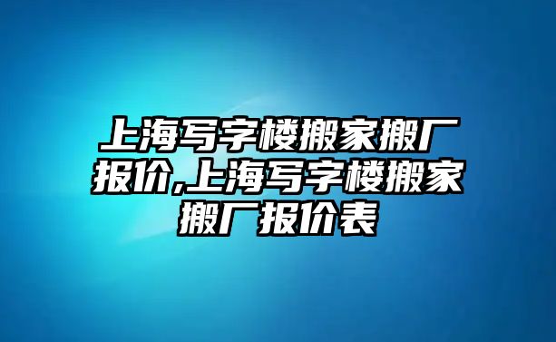 上海寫字樓搬家搬廠報(bào)價(jià),上海寫字樓搬家搬廠報(bào)價(jià)表