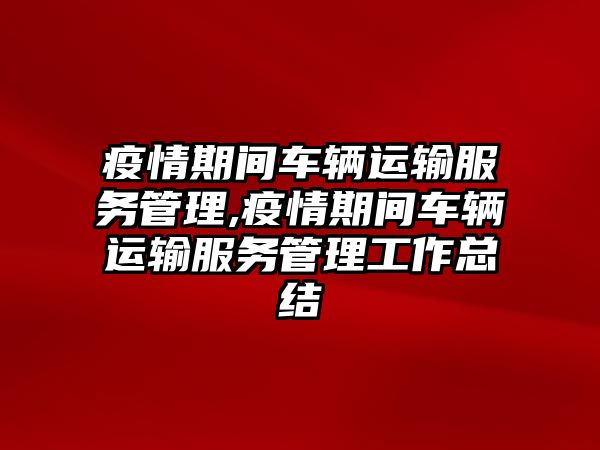 疫情期間車輛運輸服務管理,疫情期間車輛運輸服務管理工作總結