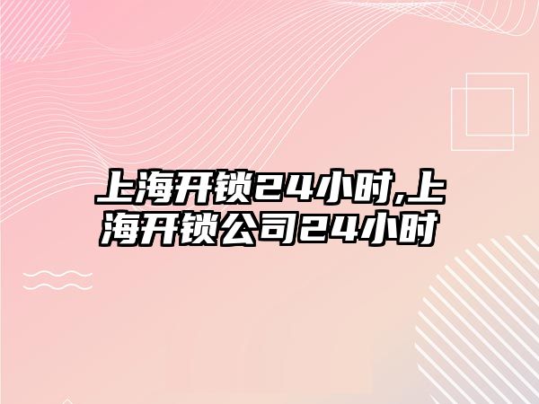 上海開鎖24小時,上海開鎖公司24小時