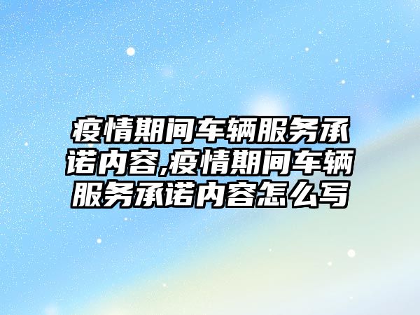 疫情期間車輛服務承諾內容,疫情期間車輛服務承諾內容怎么寫