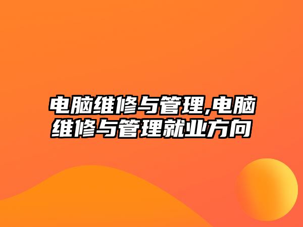 電腦維修與管理,電腦維修與管理就業(yè)方向