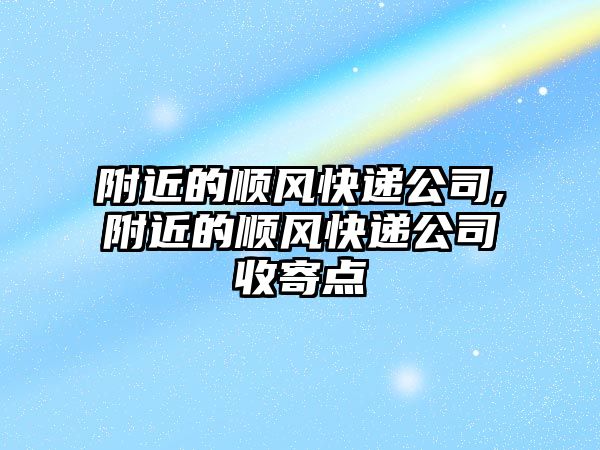 附近的順風快遞公司,附近的順風快遞公司收寄點