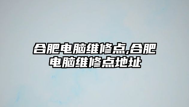 合肥電腦維修點,合肥電腦維修點地址