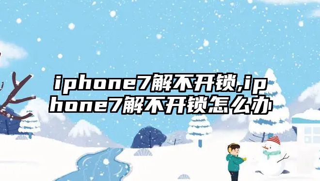 iphone7解不開鎖,iphone7解不開鎖怎么辦