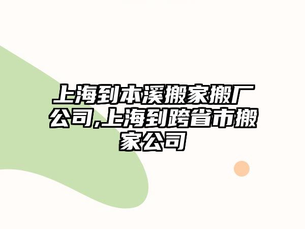 上海到本溪搬家搬廠公司,上海到跨省市搬家公司