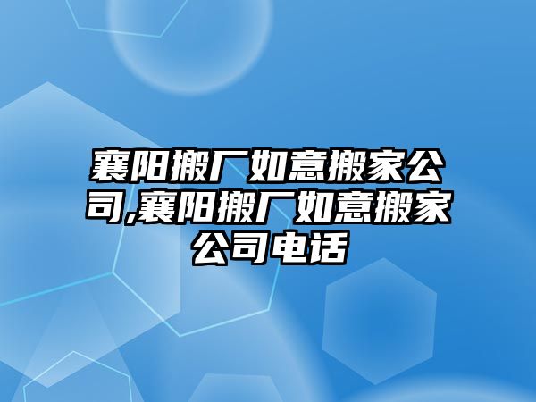 襄陽搬廠如意搬家公司,襄陽搬廠如意搬家公司電話