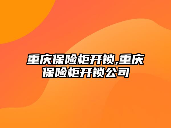 重慶保險柜開鎖,重慶保險柜開鎖公司