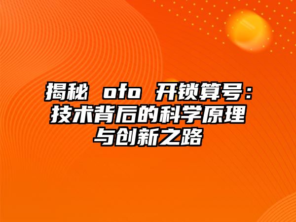 揭秘 ofo 開鎖算號：技術背后的科學原理與創新之路