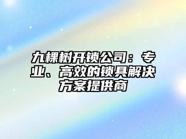 九棵樹開鎖公司：專業、高效的鎖具解決方案提供商