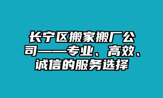 長寧區(qū)搬家搬廠公司——專業(yè)、高效、誠信的服務(wù)選擇