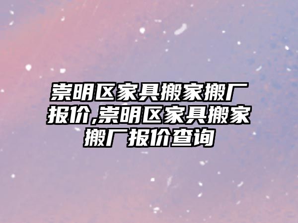 崇明區家具搬家搬廠報價,崇明區家具搬家搬廠報價查詢