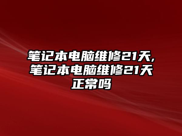 筆記本電腦維修21天,筆記本電腦維修21天正常嗎