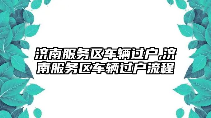 濟南服務區車輛過戶,濟南服務區車輛過戶流程