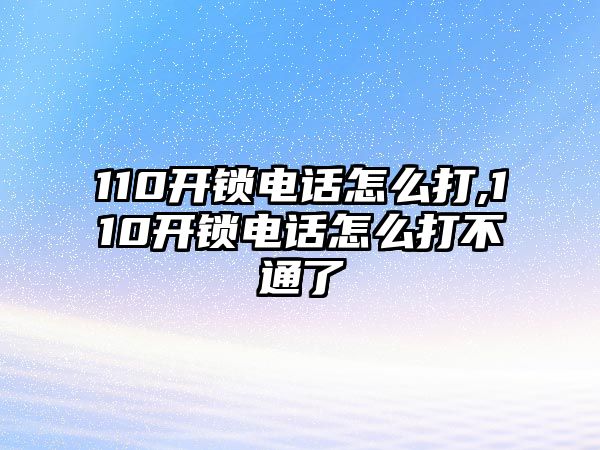 110開鎖電話怎么打,110開鎖電話怎么打不通了