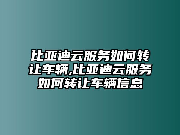 比亞迪云服務(wù)如何轉(zhuǎn)讓車輛,比亞迪云服務(wù)如何轉(zhuǎn)讓車輛信息