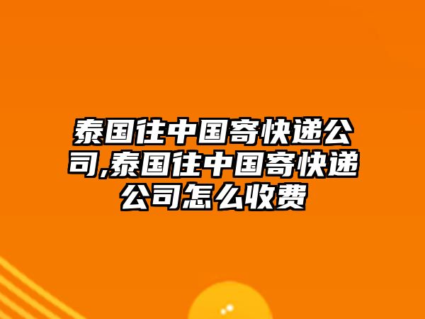 泰國往中國寄快遞公司,泰國往中國寄快遞公司怎么收費