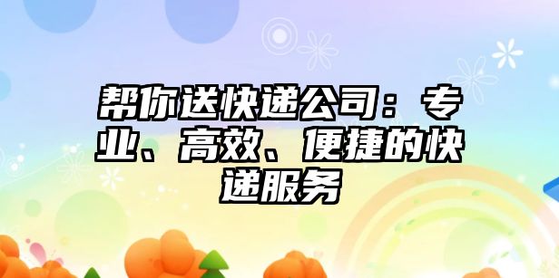 幫你送快遞公司：專業(yè)、高效、便捷的快遞服務(wù)