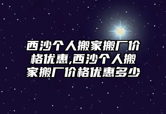 西沙個(gè)人搬家搬廠價(jià)格優(yōu)惠,西沙個(gè)人搬家搬廠價(jià)格優(yōu)惠多少