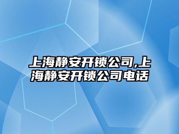 上海靜安開鎖公司,上海靜安開鎖公司電話