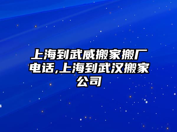 上海到武威搬家搬廠電話,上海到武漢搬家公司