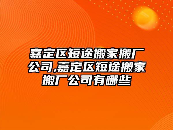 嘉定區(qū)短途搬家搬廠公司,嘉定區(qū)短途搬家搬廠公司有哪些