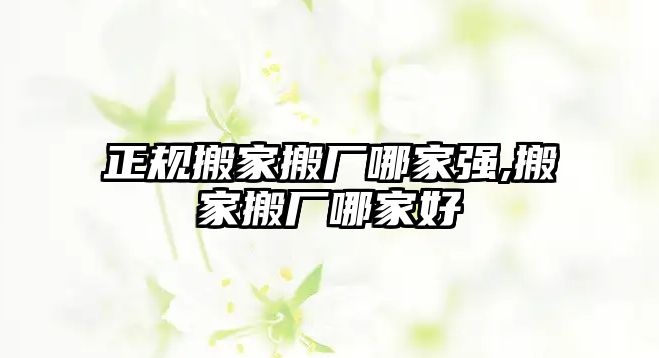 正規搬家搬廠哪家強,搬家搬廠哪家好