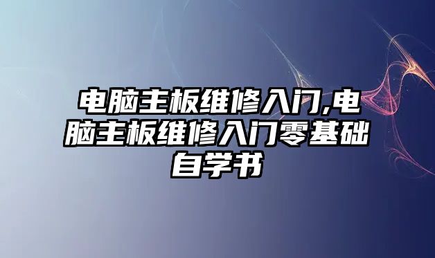 電腦主板維修入門(mén),電腦主板維修入門(mén)零基礎(chǔ)自學(xué)書(shū)