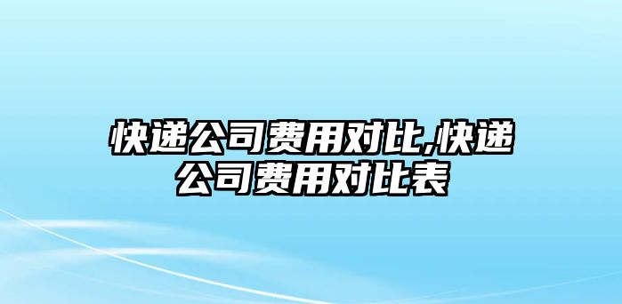 快遞公司費用對比,快遞公司費用對比表