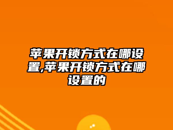 蘋果開鎖方式在哪設置,蘋果開鎖方式在哪設置的