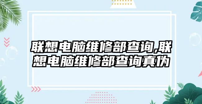 聯想電腦維修部查詢,聯想電腦維修部查詢真偽