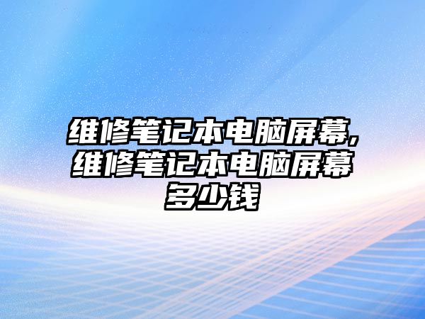 維修筆記本電腦屏幕,維修筆記本電腦屏幕多少錢