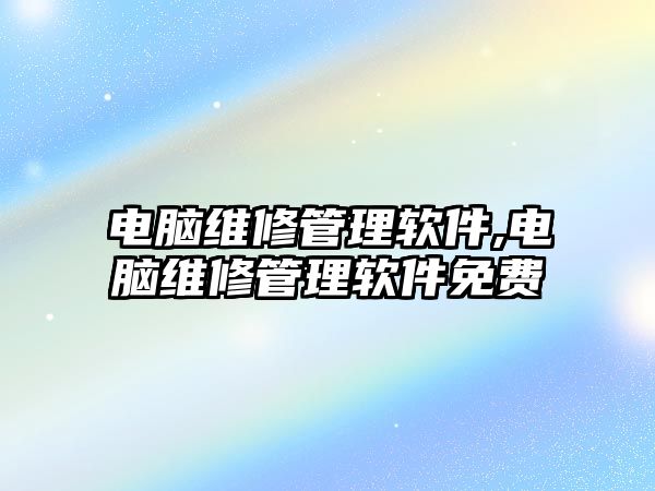 電腦維修管理軟件,電腦維修管理軟件免費