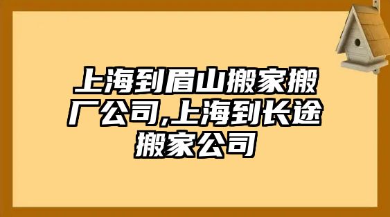 上海到眉山搬家搬廠公司,上海到長途搬家公司