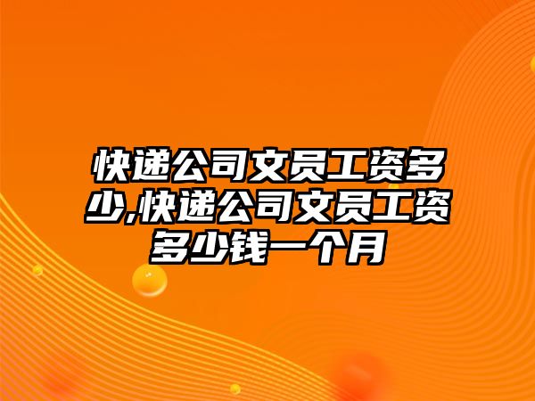 快遞公司文員工資多少,快遞公司文員工資多少錢一個月