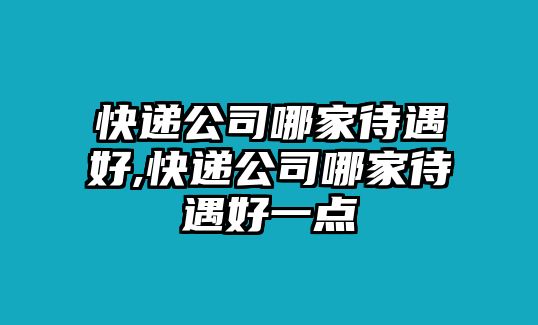 快遞公司哪家待遇好,快遞公司哪家待遇好一點