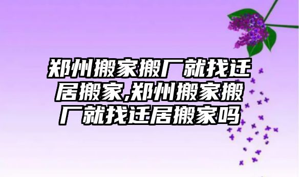 鄭州搬家搬廠就找遷居搬家,鄭州搬家搬廠就找遷居搬家嗎