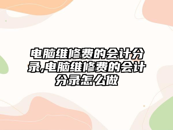 電腦維修費的會計分錄,電腦維修費的會計分錄怎么做