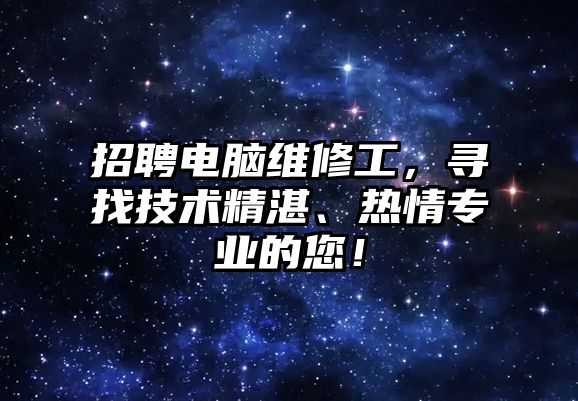 招聘電腦維修工，尋找技術(shù)精湛、熱情專業(yè)的您！