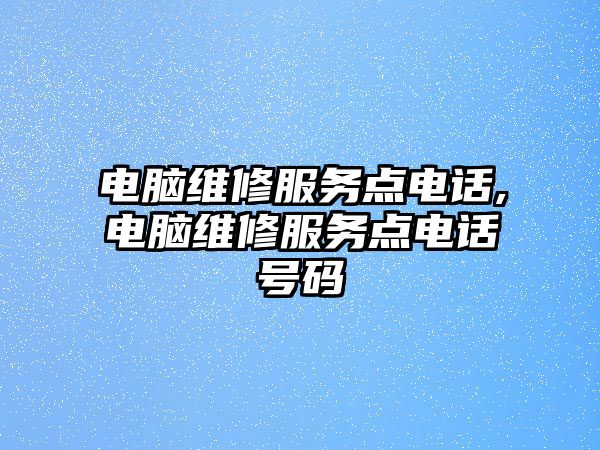 電腦維修服務(wù)點(diǎn)電話,電腦維修服務(wù)點(diǎn)電話號(hào)碼