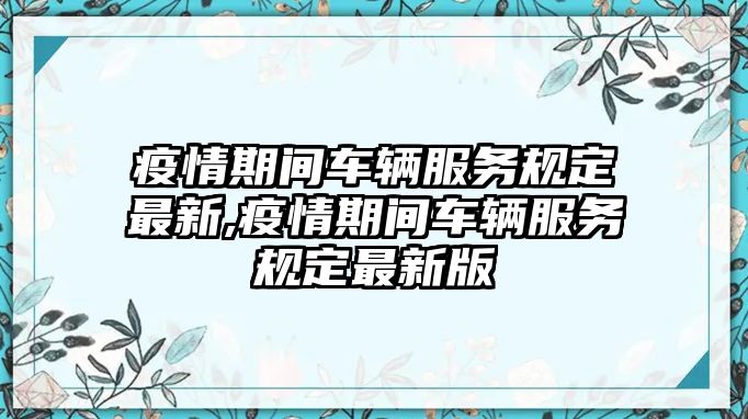 疫情期間車輛服務(wù)規(guī)定最新,疫情期間車輛服務(wù)規(guī)定最新版