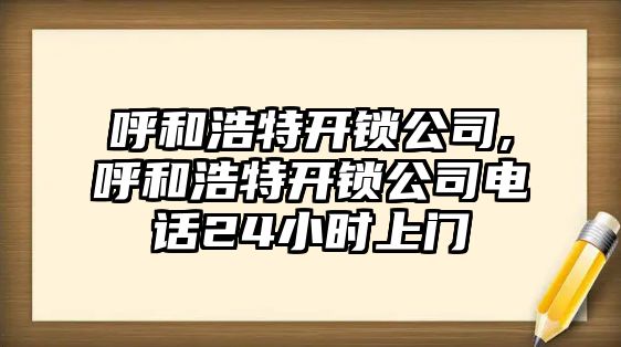 呼和浩特開鎖公司,呼和浩特開鎖公司電話24小時上門