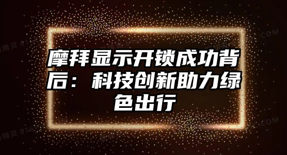 摩拜顯示開鎖成功背后：科技創(chuàng)新助力綠色出行