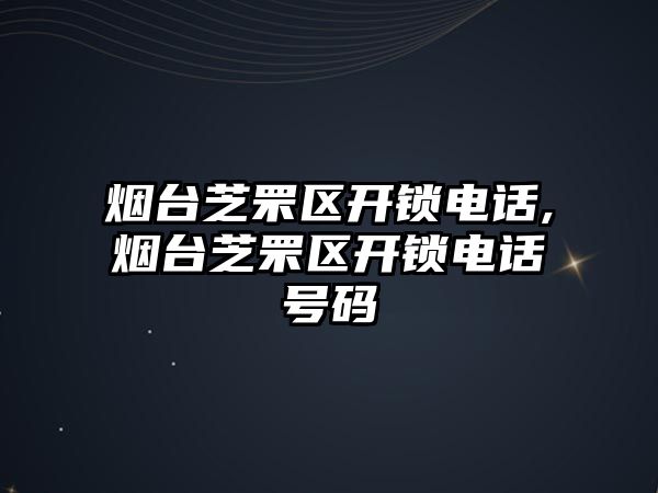 煙臺芝罘區開鎖電話,煙臺芝罘區開鎖電話號碼