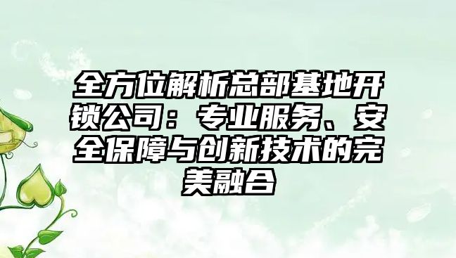 全方位解析總部基地開鎖公司：專業服務、安全保障與創新技術的完美融合