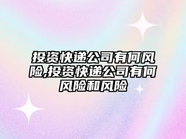 投資快遞公司有何風險,投資快遞公司有何風險和風險