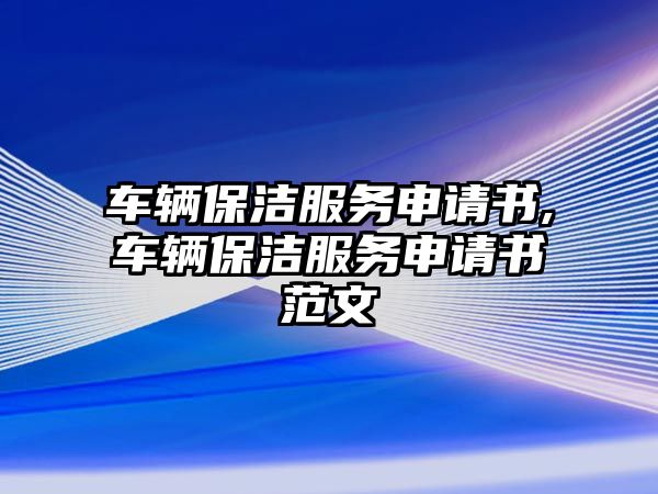 車輛保潔服務申請書,車輛保潔服務申請書范文