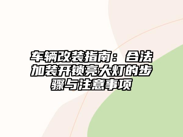 車輛改裝指南：合法加裝開鎖亮大燈的步驟與注意事項