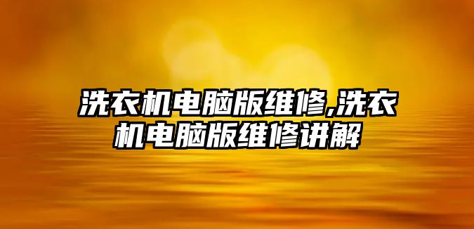 洗衣機電腦版維修,洗衣機電腦版維修講解